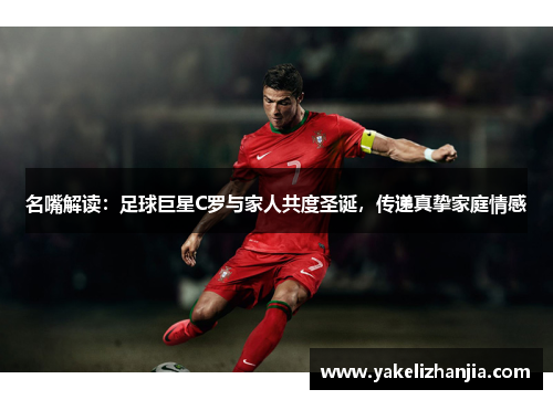 名嘴解读：足球巨星C罗与家人共度圣诞，传递真挚家庭情感